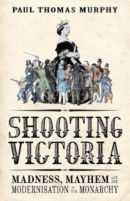 Shooting Victoria: Madness, Mayhem, and the Rebirth of the British Monarchy - Murphy, Paul Thomas