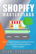 Shopify: Shopify Masterclass: The Definitive Guide to Setting Up Your Store and Start Making Money with Shopify