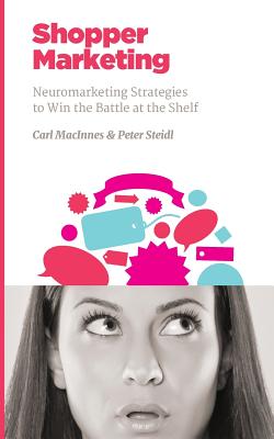 Shopper Marketing: Neuromarketing Strategies to Win the Battle at the Shelf - Steidl, Peter, and MacInnes, Carl