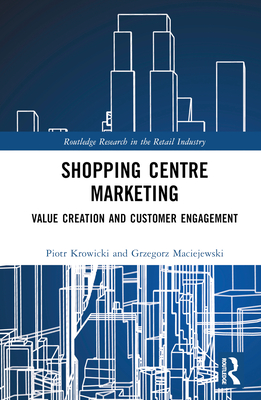 Shopping Centre Marketing: Value Creation and Customer Engagement - Krowicki, Piotr, and Maciejewski, Grzegorz