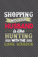 Shopping with Your Husband Is Like Hunting with the Game Warden: Funny Shopper Journal for Women: Blank Lined Notebook for Wives of Hunters
