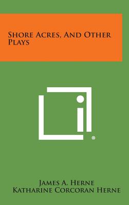 Shore Acres, and Other Plays - Herne, James a, and Herne, Katharine Corcoran