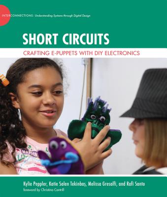 Short Circuits: Crafting e-Puppets with DIY Electronics - Peppler, Kylie, and Tekinbas, Katie Salen, and Gresalfi, Melissa