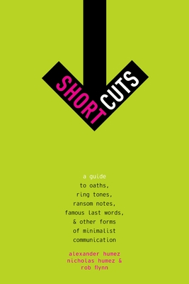 Short Cuts: A Guide to Oaths, Ring Tones, Ransom Notes, Famous Last Words, and Other Forms of Minimalist Communication - Humez, Alexander, and Humez, Nicholas, and Flynn, Rob