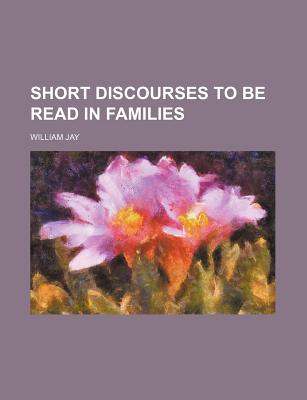 Short Discourses to Be Read in Families - Jay, William