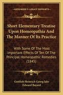 Short Elementary Treatise Upon Homeopathia And The Manner Of Its Practice: With Some Of The Most Important Effects Of Ten Of The Principal Homeopathic Remedies (1845)