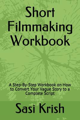 Short Filmmaking Workbook: A Step-By-Step Workbook on How to Convert Your Vague Story to a Complete Script - Krish, Sasi