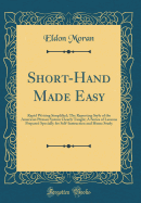Short-Hand Made Easy: Rapid Writing Simplified; The Reporting Style of the American Pitman System Clearly Taught; A Series of Lessons Prepared Specially for Self-Instruction and Home Study (Classic Reprint)