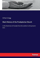 Short History of the Presbyterian Church: In the Dominion of Canada from the earliest to the present time