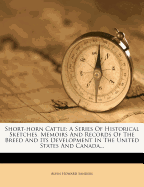 Short-Horn Cattle: A Series of Historical Sketches, Memoirs and Records of the Breed and Its Development in the United States and Canada