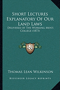 Short Lectures Explanatory Of Our Land Laws: Delivered At The Working Men's College (1873)