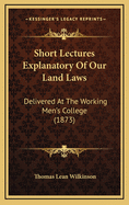 Short Lectures Explanatory of Our Land Laws: Delivered at the Working Men's College (1873)