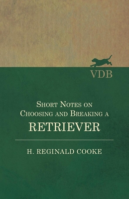 Short Notes on Choosing and Breaking a Retriever - Cooke, H Reginald