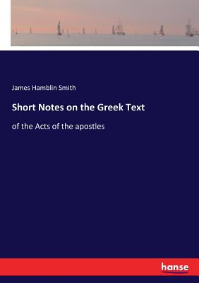 Short Notes on the Greek Text: of the Acts of the apostles - Smith, James Hamblin
