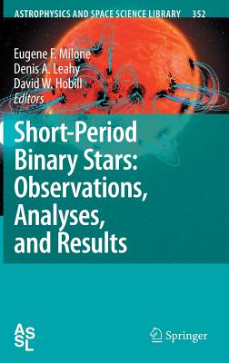 Short-Period Binary Stars: Observations, Analyses, and Results - Milone, Eugene F (Editor), and Leahy, Denis A (Editor), and Hobill, David W (Editor)