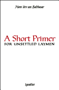 Short Primer for Unsettled Laymen - Von Balthasar, Hans Urs