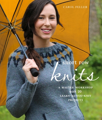 Short Row Knits: A Master Workshop with 20 Learn-As-You-Knit Projects - Feller, Carol