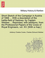 Short Sketch of the Campaign in Austria of 1866 ... with a Description of the Battle-Field of Sadowa, by Captain Webber ... Reprinted, with Additions, from the Professional Papers of the Corps of Royal Engineers, Vol. XV. [With a Map.]