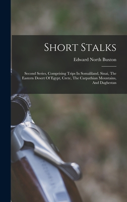 Short Stalks: Second Series, Comprising Trips In Somaliland, Sinai, The Eastern Desert Of Egypt, Crete, The Carpathian Mountains, And Daghestan - Buxton, Edward North