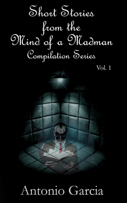 Short Stories from the Mind of a Madman Vol.1 - Garcia, Antonio