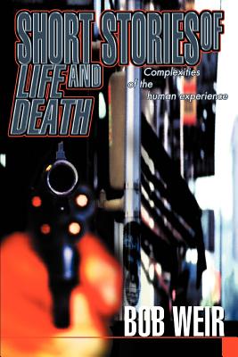 Short Stories of Life and Death: Complexities of the human experience - Weir, Bob