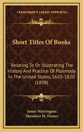 Short Titles of Books Relating to or Illustrating the History and Practice of Psalmody in the United States, 1620-1820