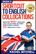 Shortcut to English Collocations: Master 400+ English Collocations in Used Explained Under 20 Minutes a Day (Book 3)