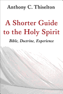 Shorter Guide to the Holy Spirit: Bible, Doctrine, Experience