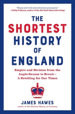 Shortest History of England: Empire and Division from the Anglo-Saxons to Brexit - A Retelling for Our Times - Hawes, James