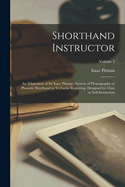 Shorthand Instructor; an Adaptation of Sir Isaac Pitman's System of Phonography or Phonetic Shorthand to Verbatim Reporting. Designed for Class or Self-instruction; Volume 2