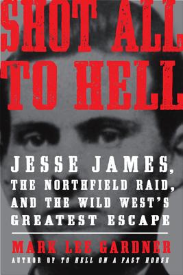 Shot All to Hell: Jesse James, the Northfield Raid, and the Wild West's Greatest Escape - Gardner, Mark Lee
