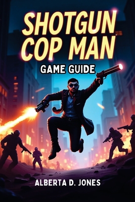 Shotgun Cop Man Game Guide: Master the Madness, Blast Through Every Level, and Unleash the Power of Pure Recoil - Jones, Alberta D