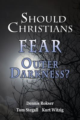 Should Christians Fear Outer Darkness? - Rokser, Dennis M, and Stegall, Thomas L, and Witzig, Kurt