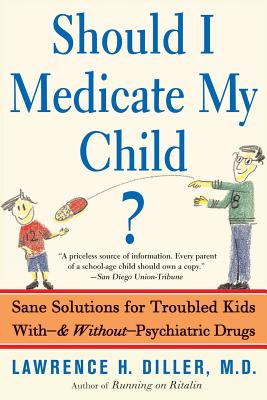 Should I Medicate My Child?: Sane Solutions for Troubled Kids With-And Without-Psychiatric Drugs - Diller, Lawrence