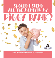 Should I Spend All The Money In My Piggy Bank? Earn Money Books Grade 3 Economics