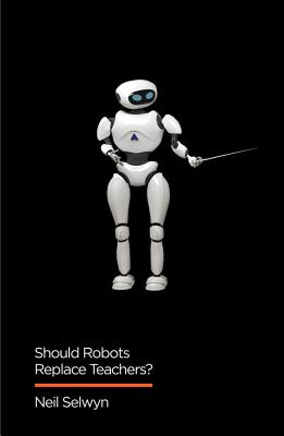 Should Robots Replace Teachers?: AI and the Future of Education - Selwyn, Neil