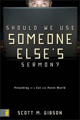 Should We Use Someone Else's Sermon?: Preaching in a Cut-And-Paste World - Gibson, Scott M