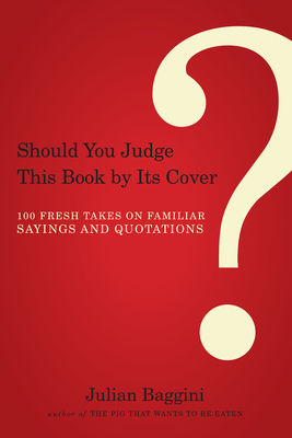 Should You Judge This Book by Its Cover?: 100 Fresh Takes on Familiar Sayings and Quotations - Baggini, Julian