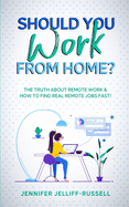 Should You Work from Home?: The Truth About Remote Work & How to Find Real Remote Jobs Fast!