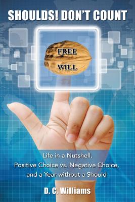 Shoulds! Don't Count: Life in a Nutshell, Positive Choice vs. Negative Choice, and a Year Without a Should - Williams, D C