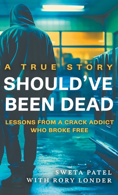 Should've Been Dead: Lessons from a Crack Addict Who Broke Free - Patel, Sweta, and Londer, Rory