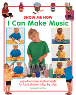 Show Me How: I Can Make Music: Easy-to-make Instruments for Kids Shown Step by Step