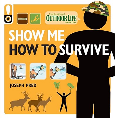 Show Me How to Survive: The Handbook for the Modern Hero - Pred, Joseph, and Life, Outdoor (Editor)