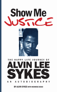 Show Me Justice: The Happy Life Journey of Alvin Lee Sykes: An Autobiography