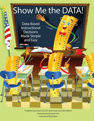 Show Me The DATA!: Data-Based Instructional Decisions Made Simple and Easy - Leon-Guerrero, RinaMarie, and Matsumoto, Chris, and Martin, Jaime
