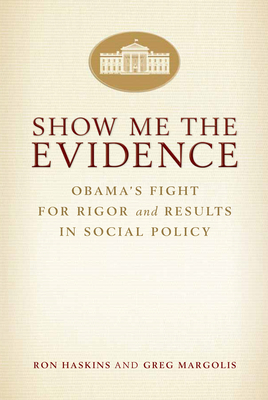 Show Me the Evidence: Obama's Fight for Rigor and Results in Social Policy - Haskins, Ron, and Margolis, Greg