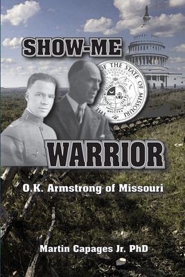 Show-Me Warrior: O. K. Armstrong of Missouri - Capages, Martin