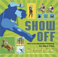 Show Off!: How to Do Absolutely Everything - One Step at a Time
