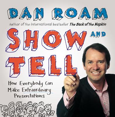 Show & Tell: How Everybody Can Make Extraordinary Presentations - Roam, Dan