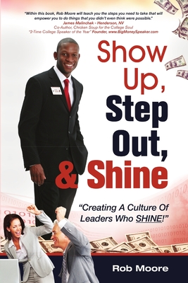 Show Up, Step Out, & Shine "Creating A Culture of Leaders Who Shine" - Moore, Rob, Prof.